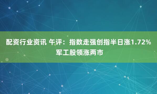 配资行业资讯 午评：指数走强创指半日涨1.72% 军工股领涨两市