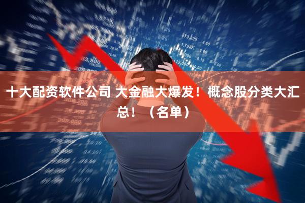 十大配资软件公司 大金融大爆发！概念股分类大汇总！（名单）