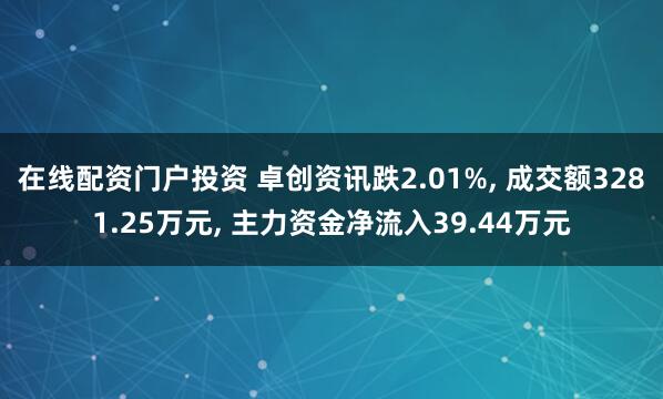 在线配资门户投资 卓创资讯跌2.01%, 成交额3281.25万元, 主力资金净流入39.44万元