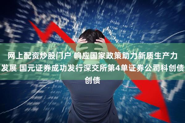 网上配资炒股门户 响应国家政策助力新质生产力发展 国元证券成功发行深交所第4单证券公司科创债