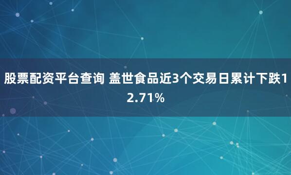 股票配资平台查询 盖世食品近3个交易日累计下跌12.71%