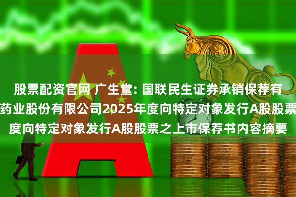 股票配资官网 广生堂: 国联民生证券承销保荐有限公司关于福建广生堂药业股份有限公司2025年度向特定对象发行A股股票之上市保荐书内容摘要