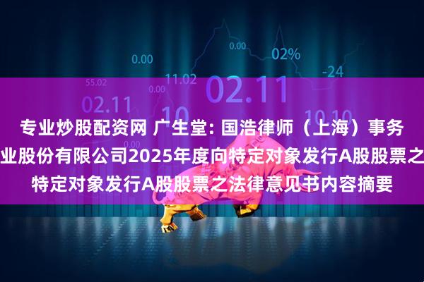 专业炒股配资网 广生堂: 国浩律师（上海）事务所关于福建广生堂药业股份有限公司2025年度向特定对象发行A股股票之法律意见书内容摘要