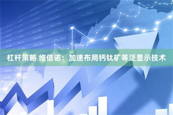 杠杆策略 维信诺：加速布局钙钛矿等泛显示技术