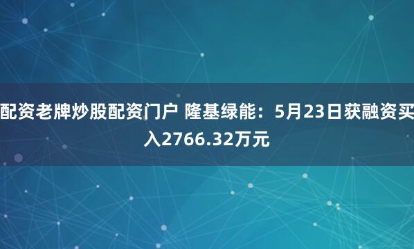 配资老牌炒股配资门户 隆基绿能：5月23日获融资买入2766.32万元