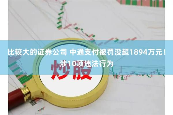 比较大的证券公司 中通支付被罚没超1894万元！涉10项违法行为