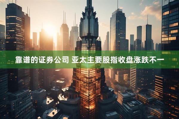 靠谱的证券公司 亚太主要股指收盘涨跌不一