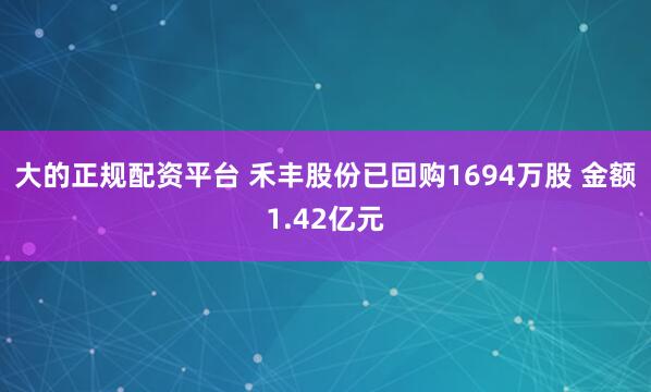 大的正规配资平台 禾丰股份已回购1694万股 金额1.42亿元