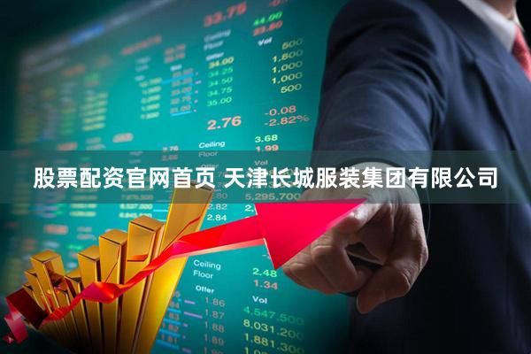 股票配资官网首页 天津长城服装集团有限公司