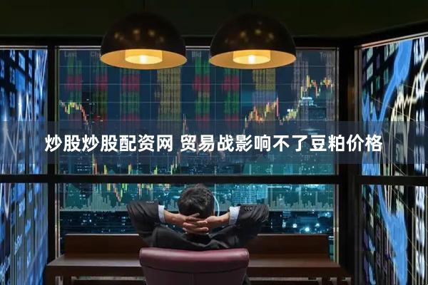 炒股炒股配资网 贸易战影响不了豆粕价格