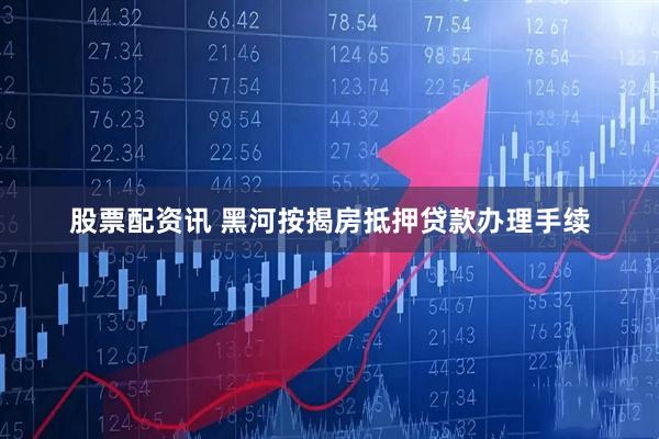 股票配资讯 黑河按揭房抵押贷款办理手续