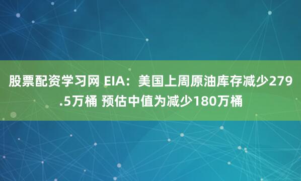 股票配资学习网 EIA：美国上周原油库存减少279.5万桶 预估中值为减少180万桶