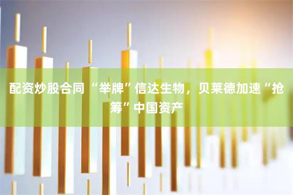 配资炒股合同 “举牌”信达生物，贝莱德加速“抢筹”中国资产
